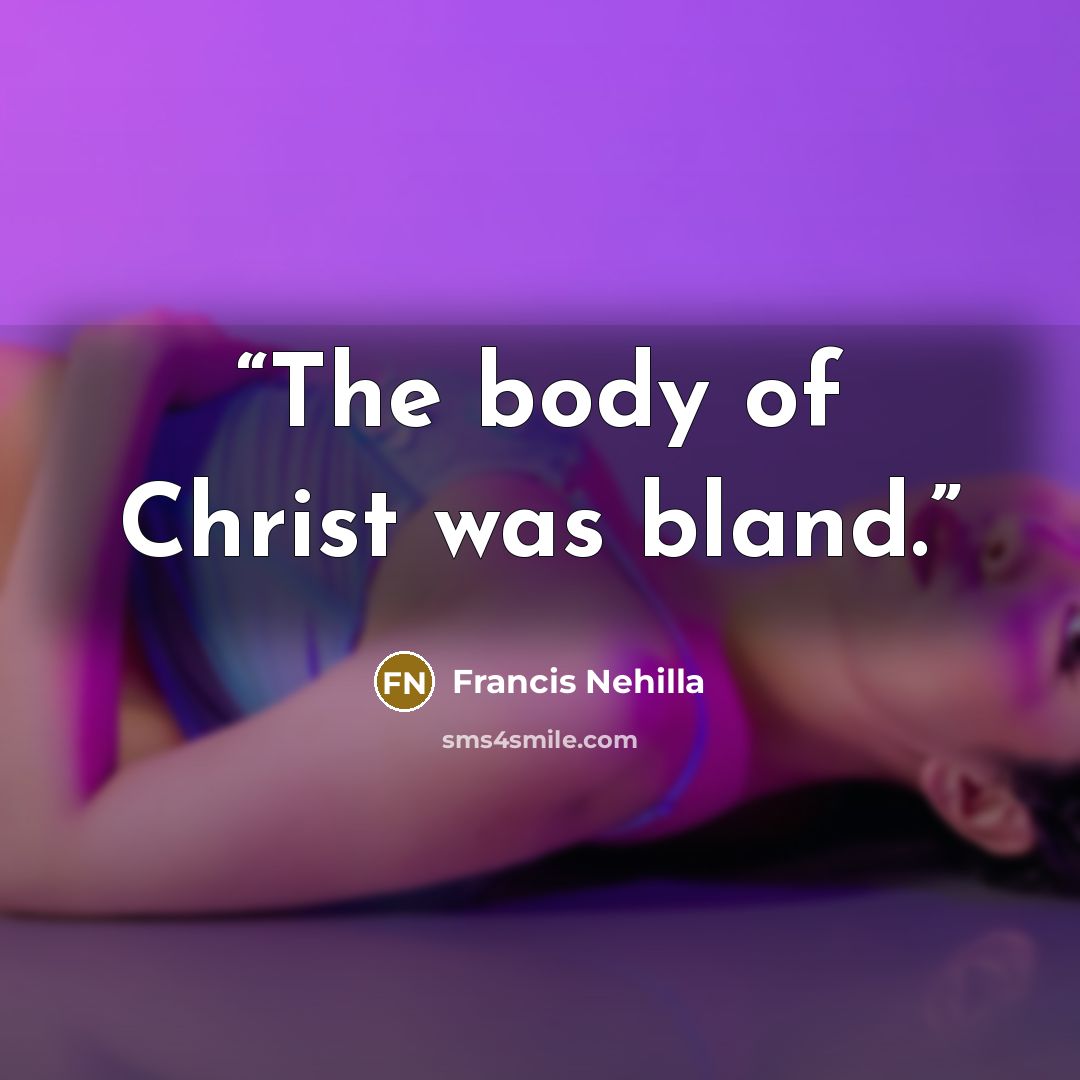 “The body of Christ was bland.” quote by Francis Nehilla