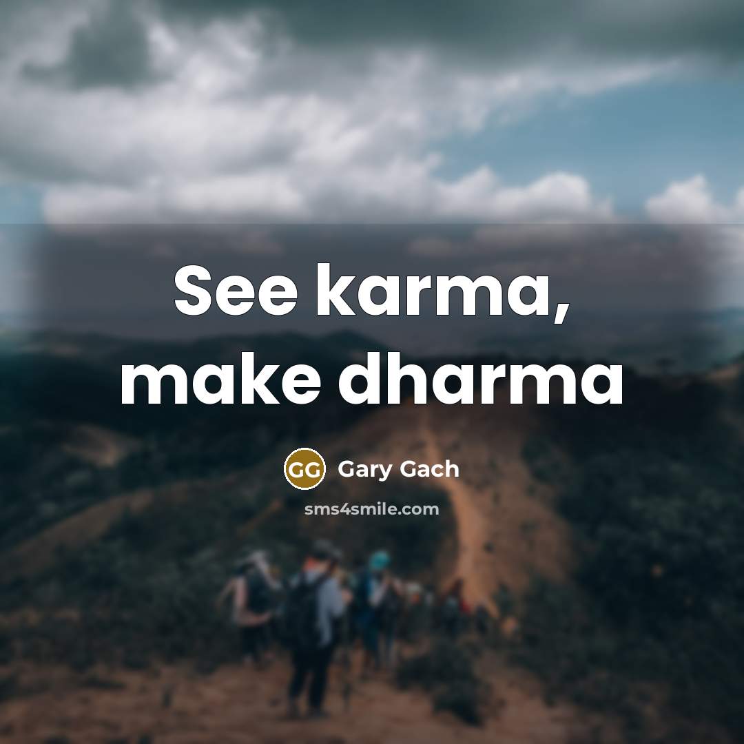 “See karma, make dharma…” quote by Gary Gach