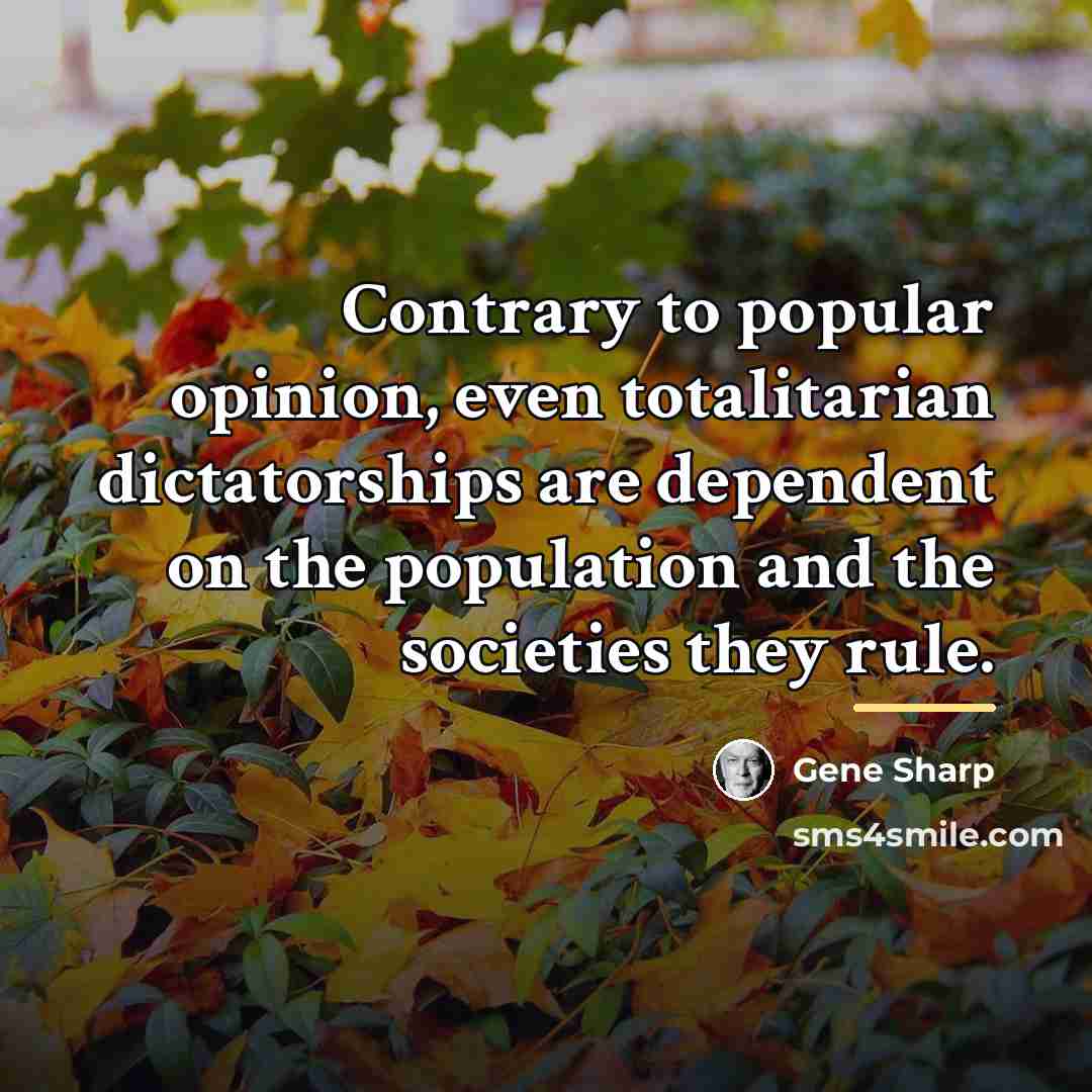 “Contrary to popular opinion, even totalitarian dictatorships are dependent on…” quote by Gene Sharp