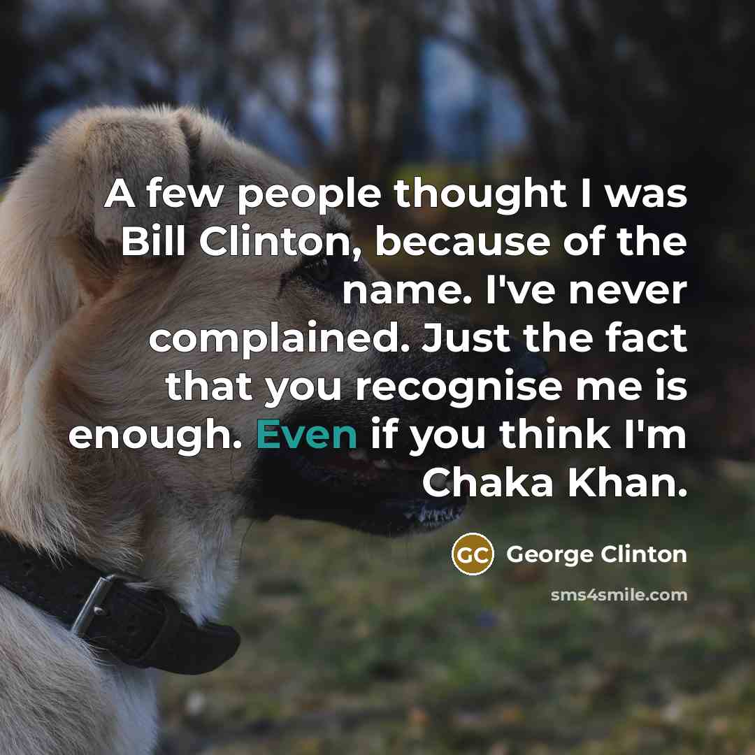 “A few people thought I was Bill Clinton, because of…” quote by George Clinton
