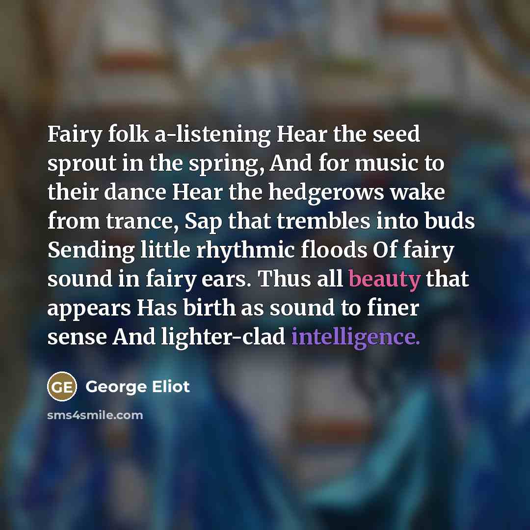 “Fairy folk a-listening Hear the seed sprout in the spring,…” quote by George Eliot