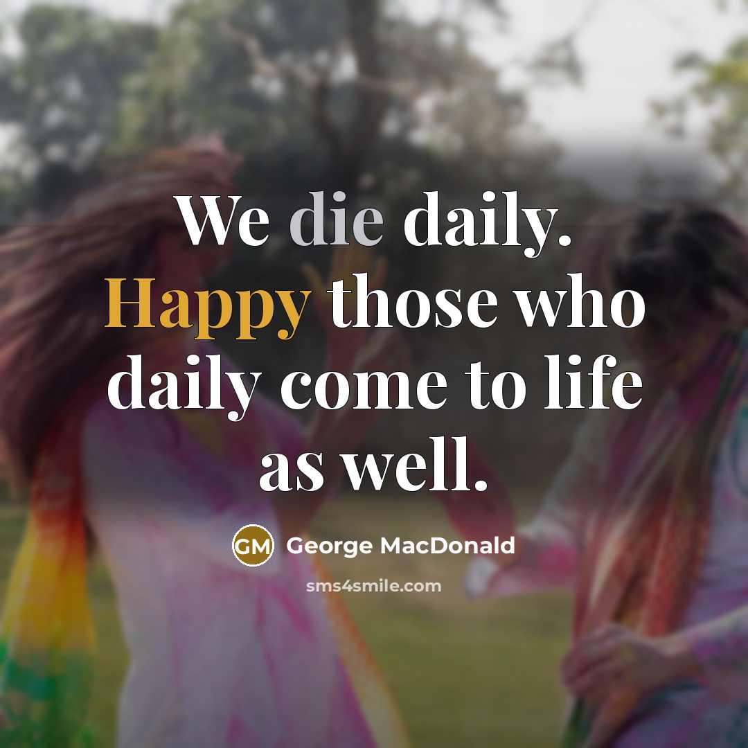 “We die daily. Happy those who daily come to life as well.” quote by George MacDonald