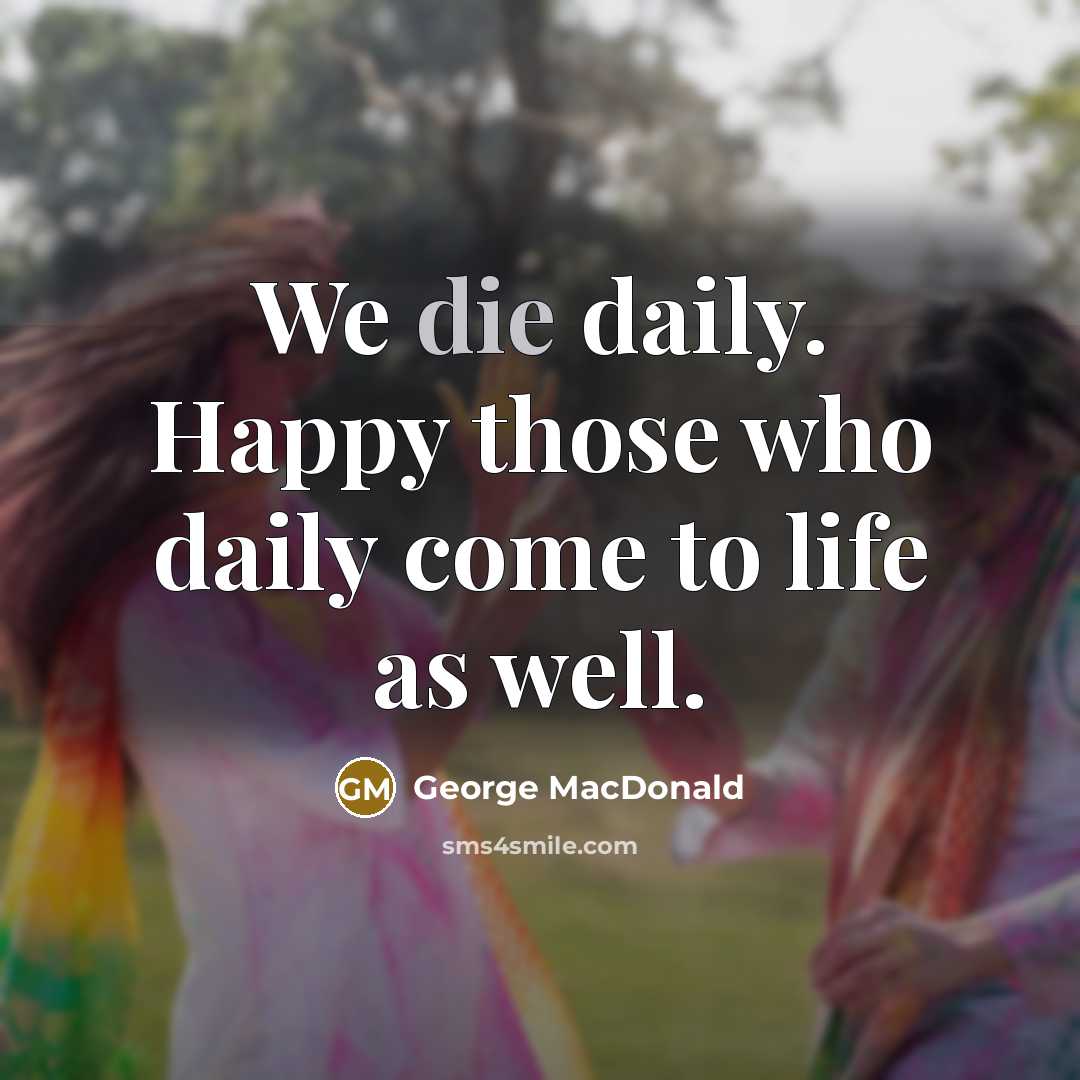 “We die daily. Happy those who daily come to life…” quote by George MacDonald