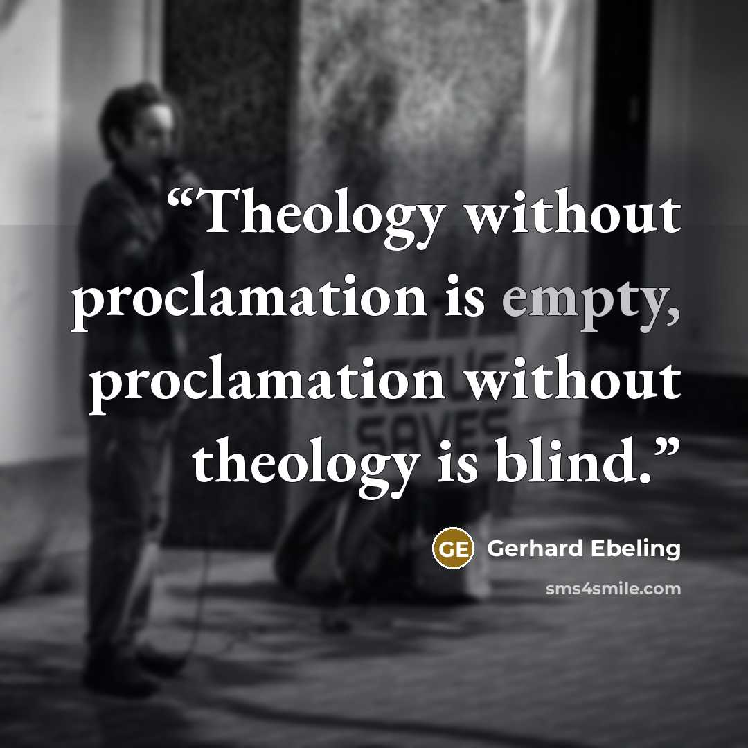 “Theology without proclamation is empty, proclamation without theology is blind.” quote by Gerhard Ebeling