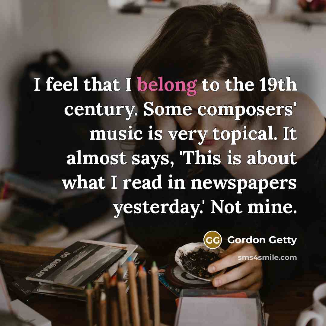 “I feel that I belong to the 19th century. Some…” quote by Gordon Getty