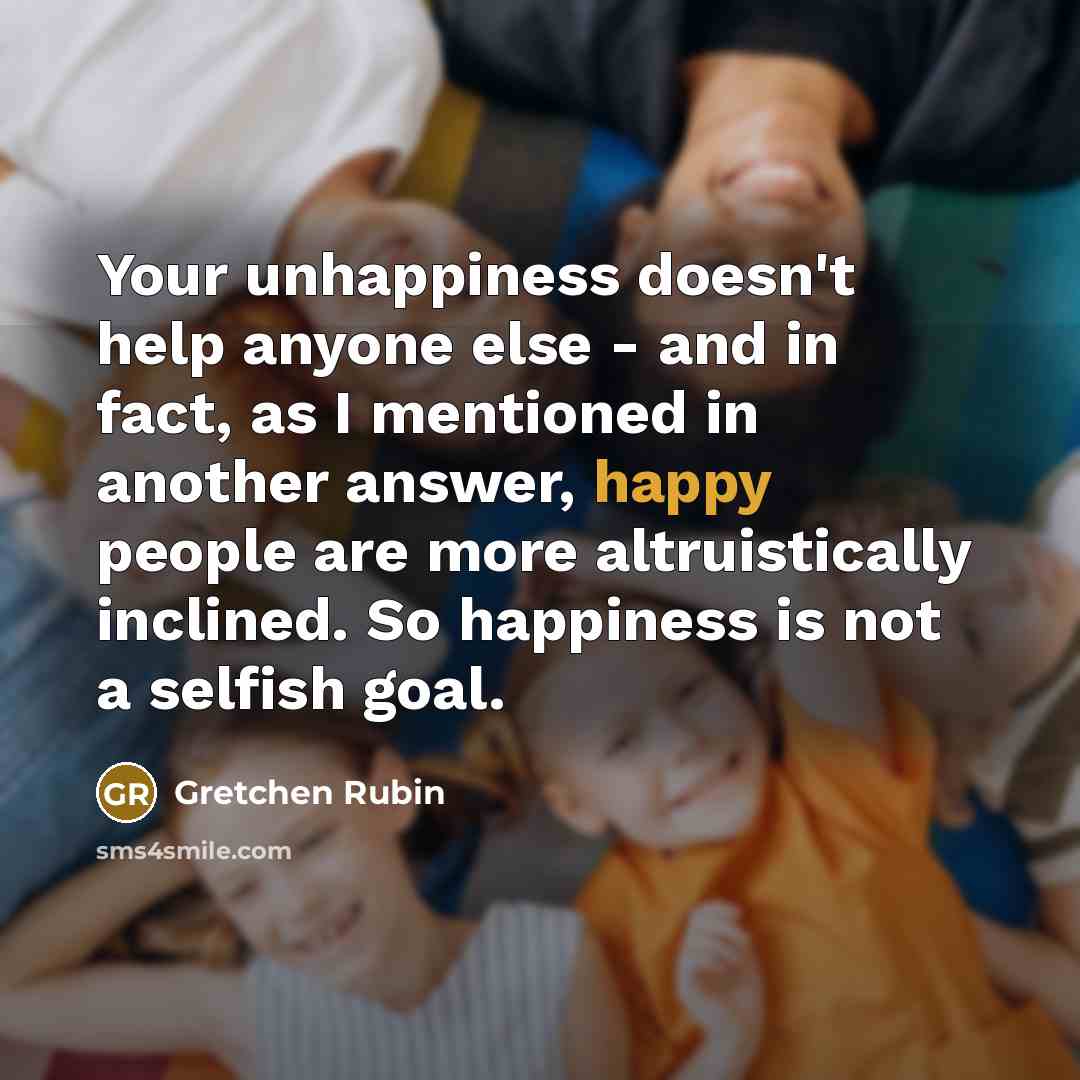 “Your unhappiness doesn't help anyone else - and in fact,…” quote by Gretchen Rubin