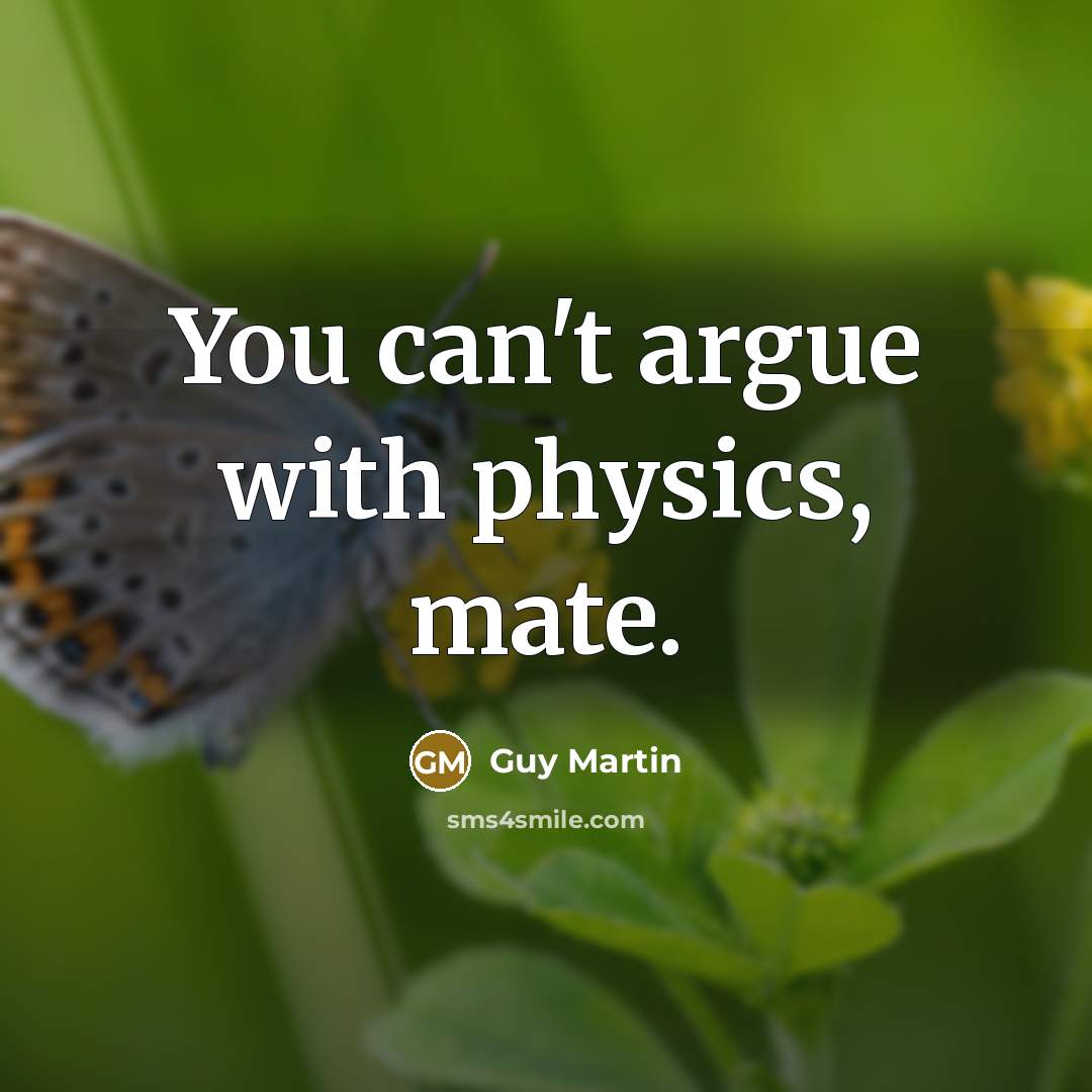 “You can't argue with physics, mate.…” quote by Guy Martin