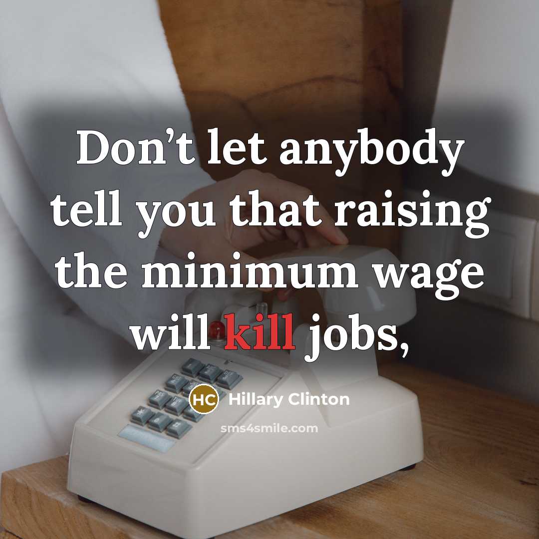 “Don’t let anybody tell you that raising the minimum wage…” quote by Hillary Clinton