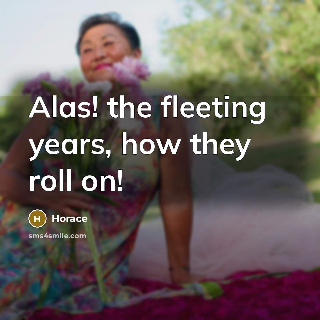 “Alas! the fleeting years, how they roll on!…” quote by Horace