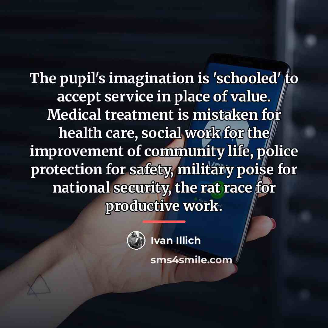 “The pupil's imagination is 'schooled' to accept service in place…” quote by Ivan Illich