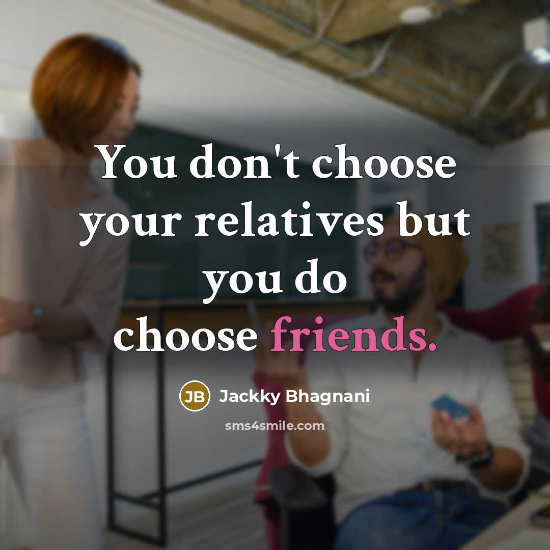 “You don't choose your relatives but you do choose friends.…” quote by Jackky Bhagnani