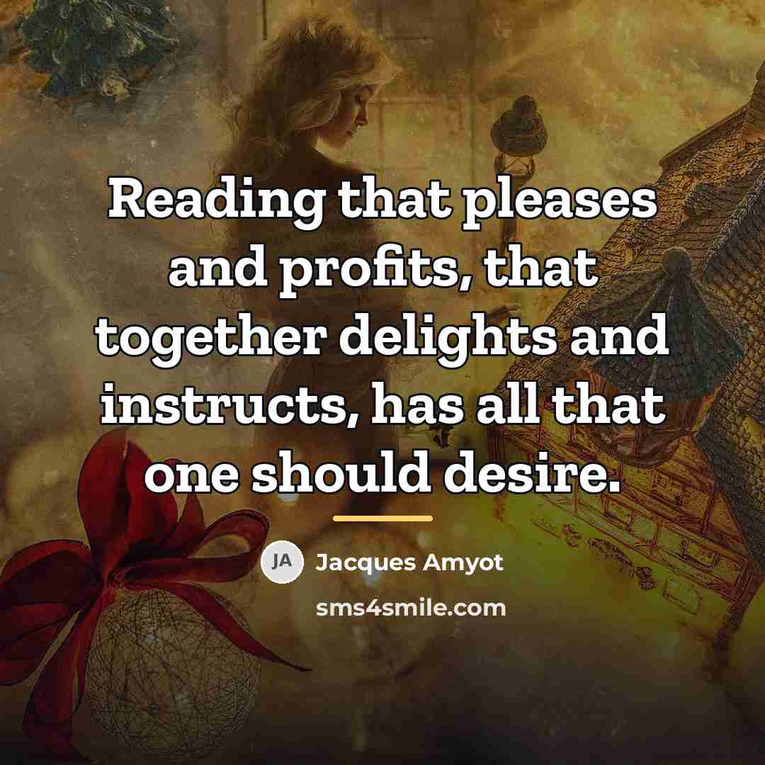 “Reading that pleases and profits, that together delights and instructs,…” quote by Jacques Amyot
