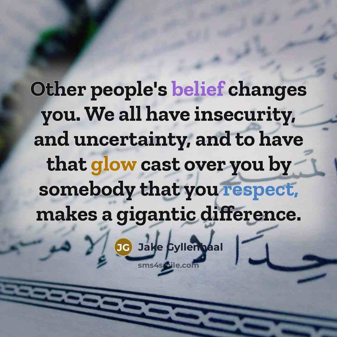 “Other people's belief changes you. We all have insecurity, and…” quote by Jake Gyllenhaal