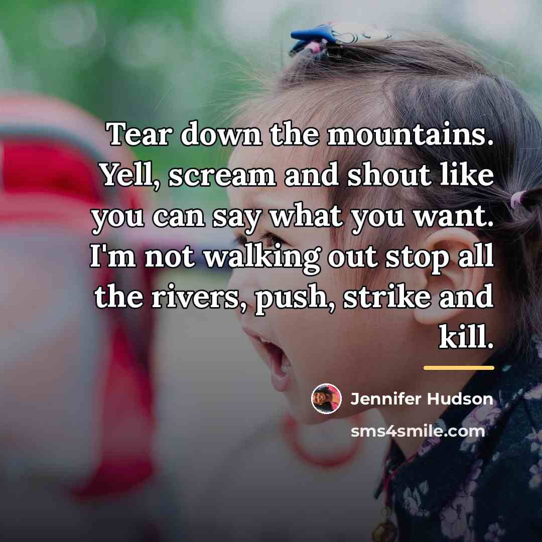 “Tear down the mountains. Yell, scream and shout like you…” quote by Jennifer Hudson