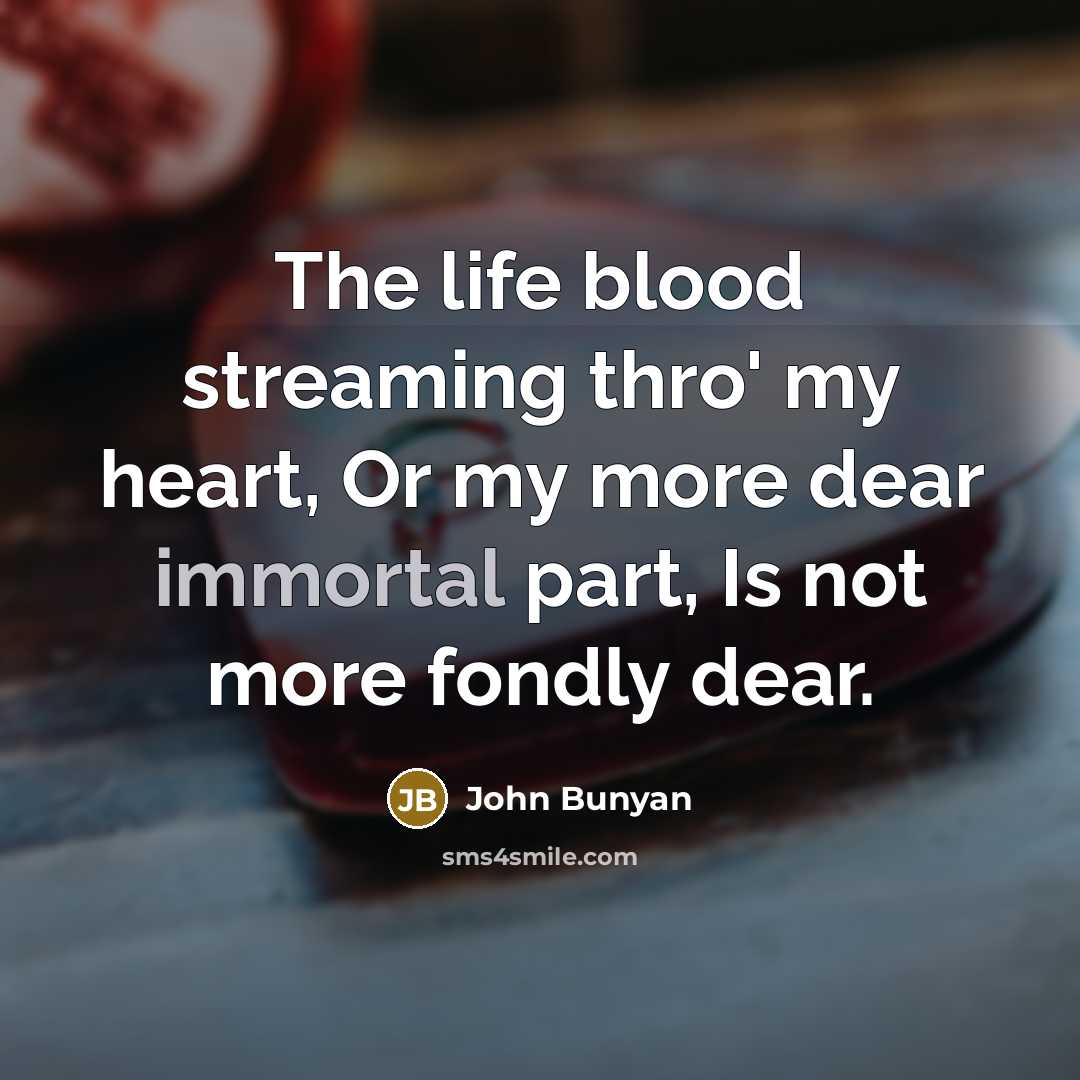 “The life blood streaming thro' my heart, Or my more…” quote by John Bunyan