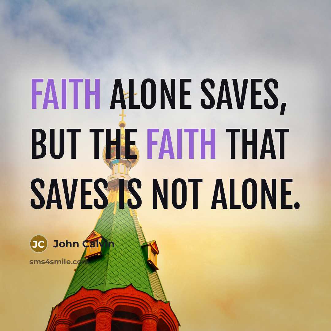 “Faith alone saves, but the faith that saves is not…” quote by John Calvin