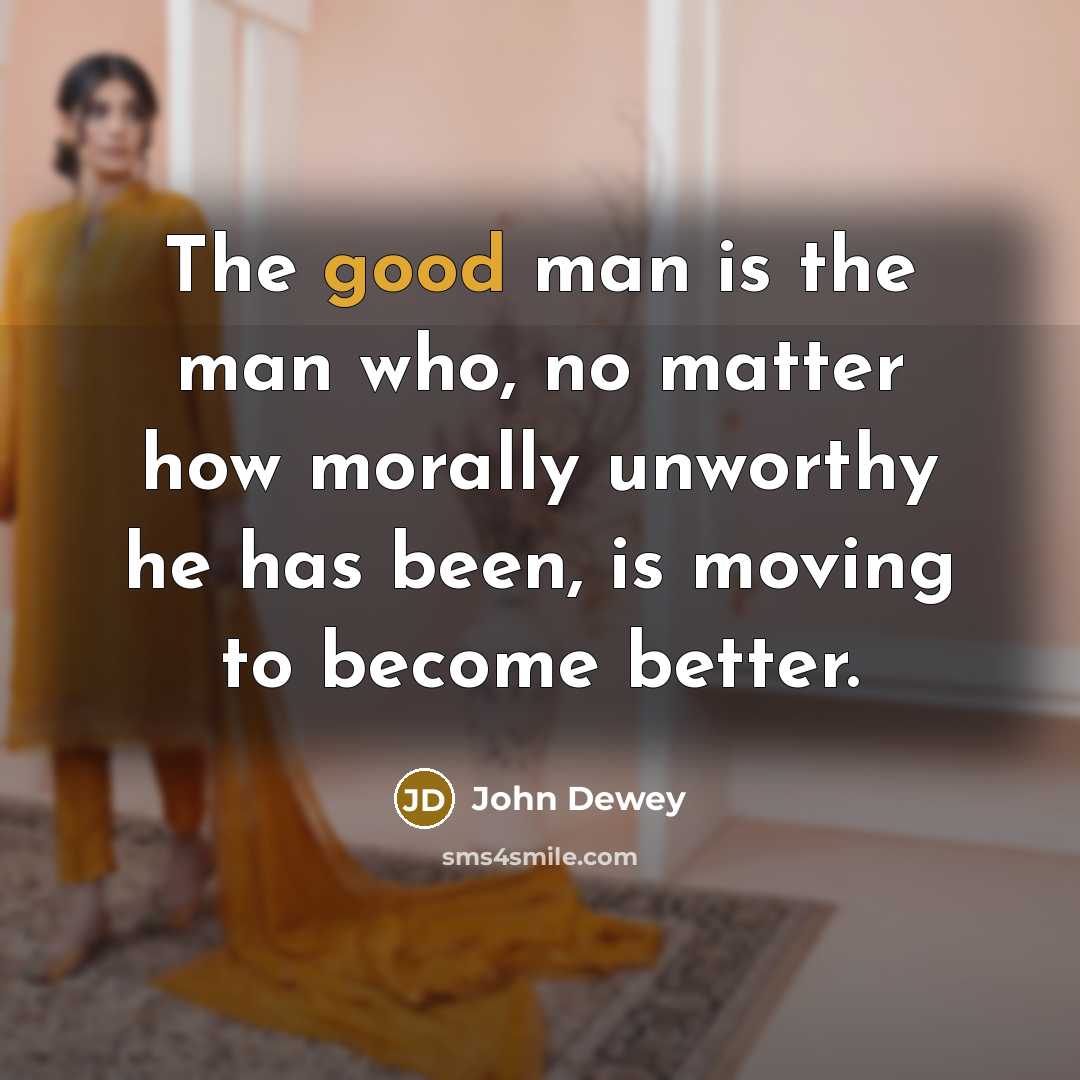 “The good man is the man who, no matter how…” quote by John Dewey