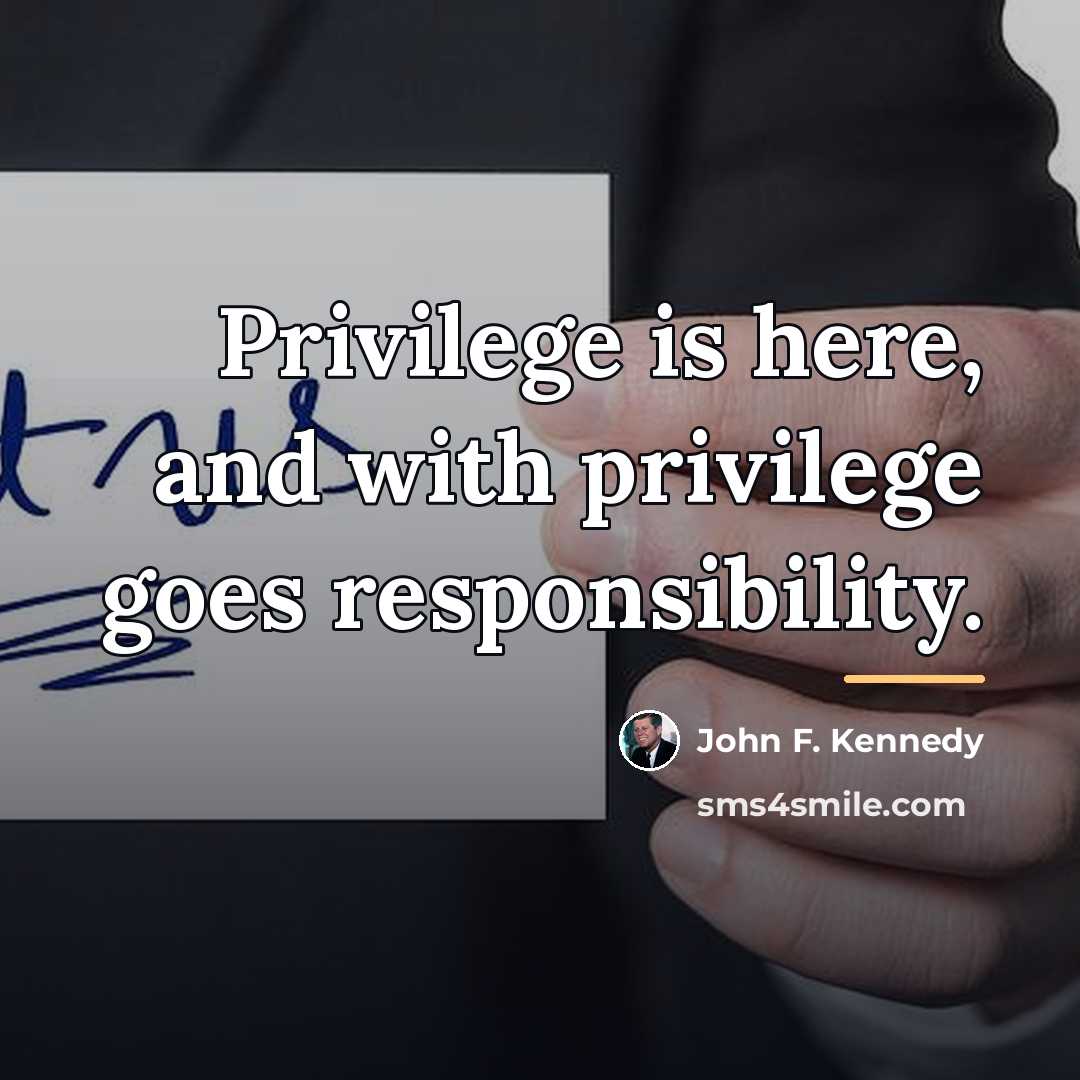 “Privilege is here, and with privilege goes responsibility.…” quote by John F. Kennedy