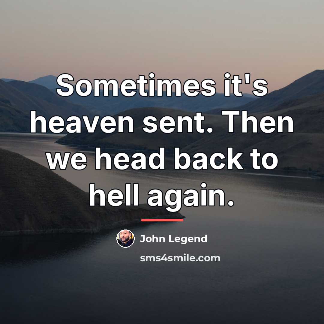 “Sometimes it's heaven sent. Then we head back to hell…” quote by John Legend