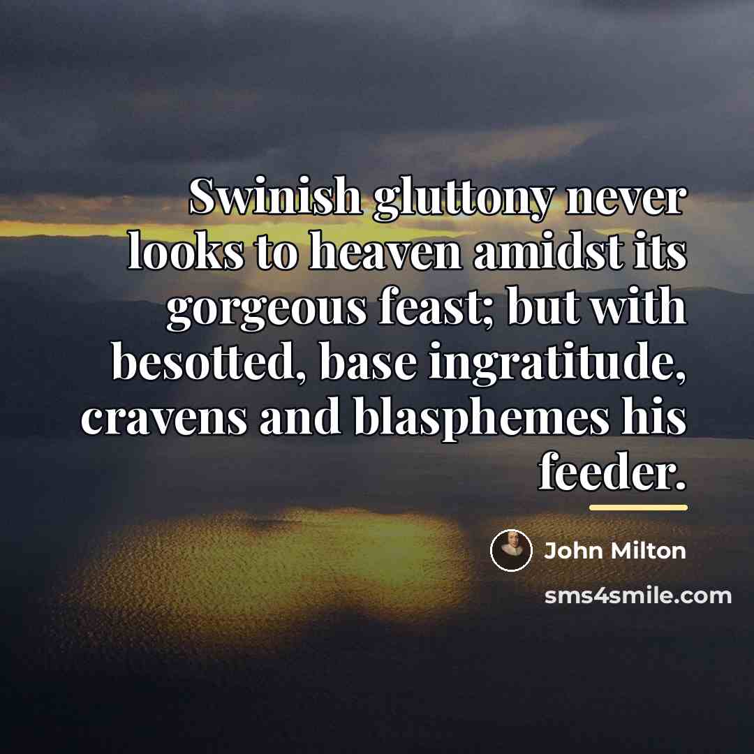 “Swinish gluttony never looks to heaven amidst its gorgeous feast;…” quote by John Milton