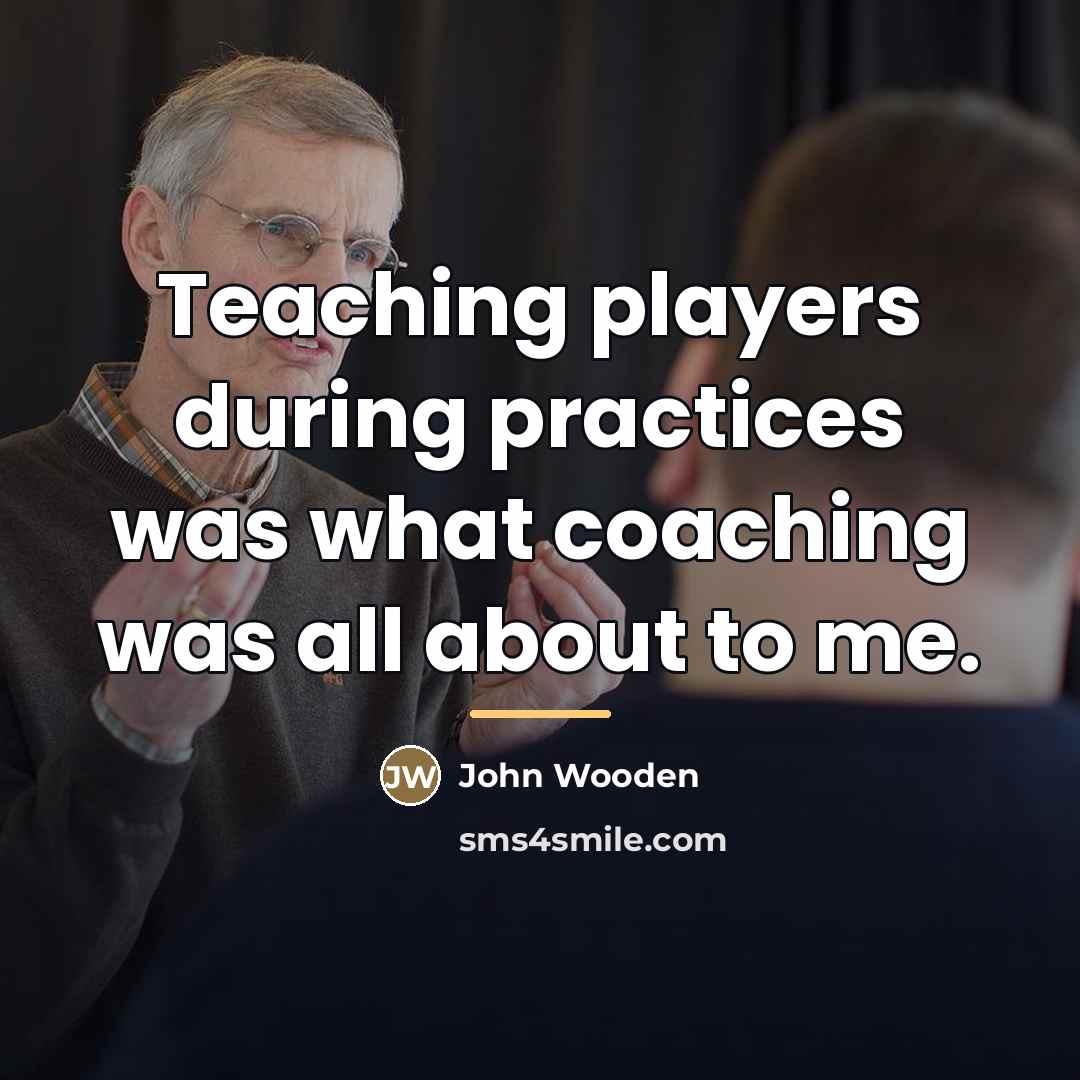 “Teaching players during practices was what coaching was all about…” quote by John Wooden