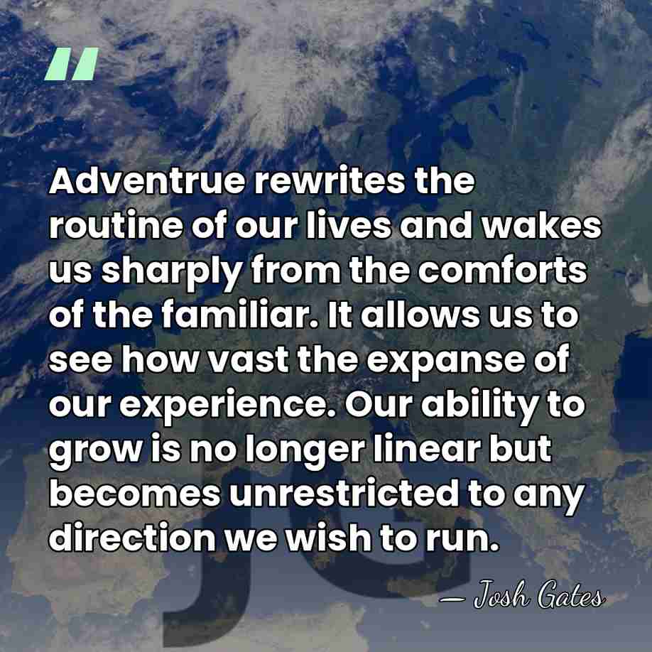Adventrue rewrites the routine of our lives and wakes us sharply from&hellip; - Josh Gates