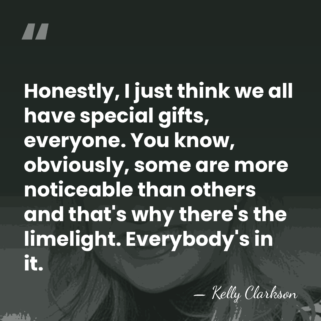 Honestly, I just think we all have special gifts, everyone. You know,&hellip; - Kelly Clarkson