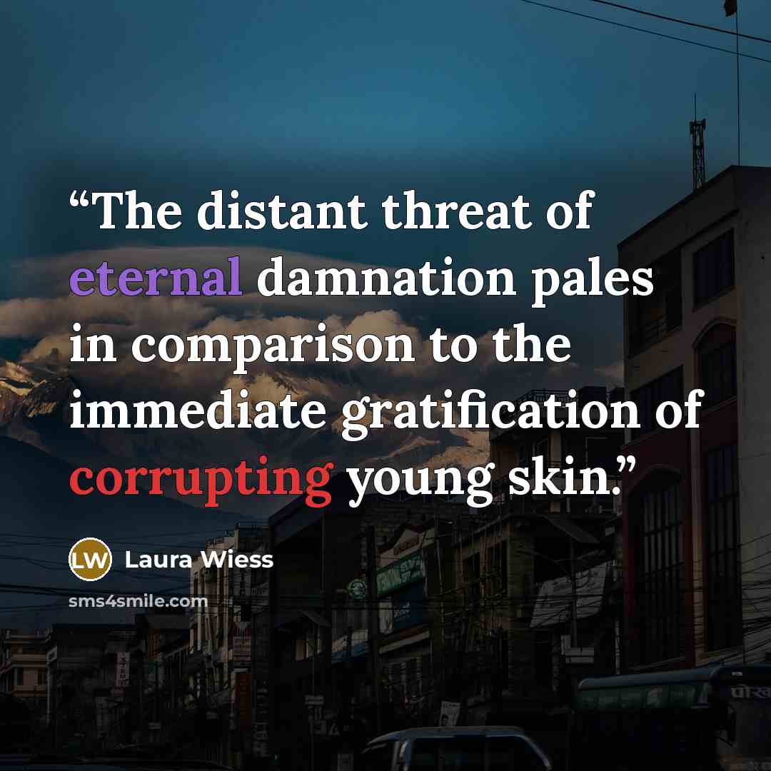 “The distant threat of eternal damnation pales in comparison to the immediate gratification of corrupting young skin.” quote by Laura Wiess