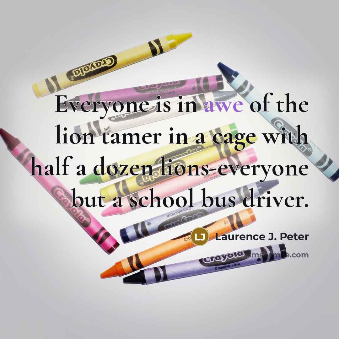 “Everyone is in awe of the lion tamer in a…” quote by Laurence J. Peter