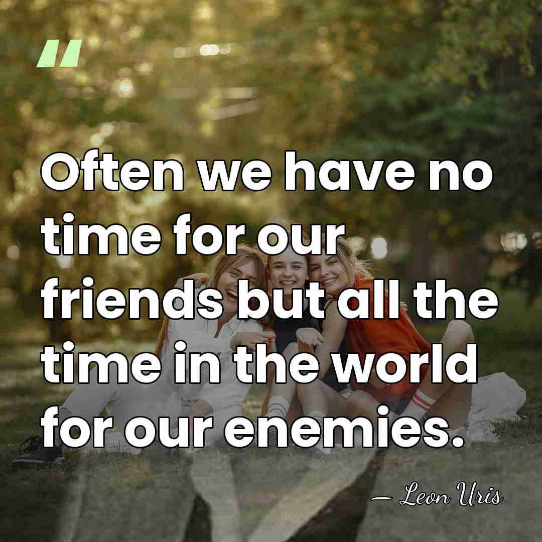 Often we have no time for our friends but all the time&hellip; - Leon Uris