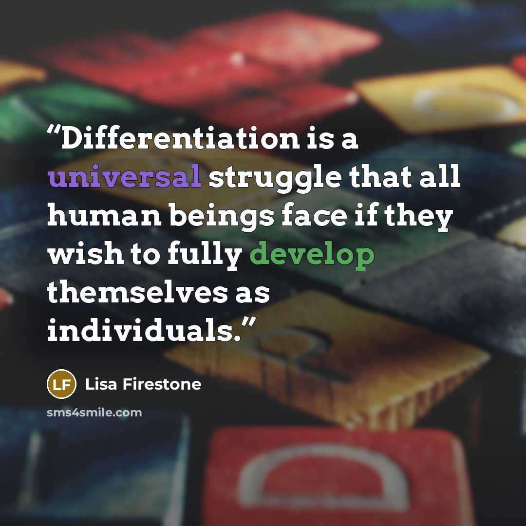 “Differentiation is a universal struggle that all human beings face if they wish to fully develop themselves as individuals.” quote by Lisa Firestone