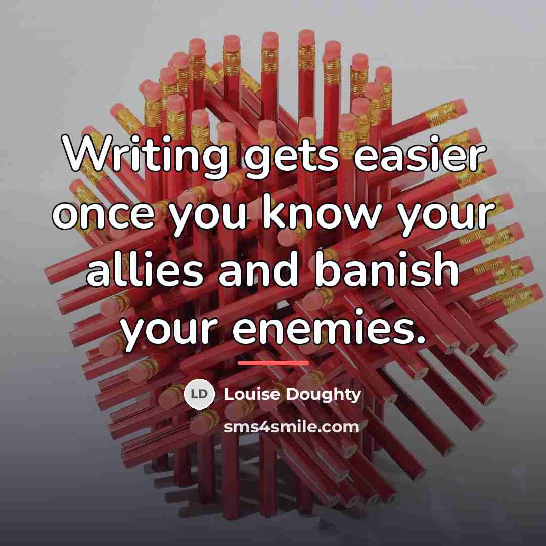 “Writing gets easier once you know your allies and banish…” quote by Louise Doughty