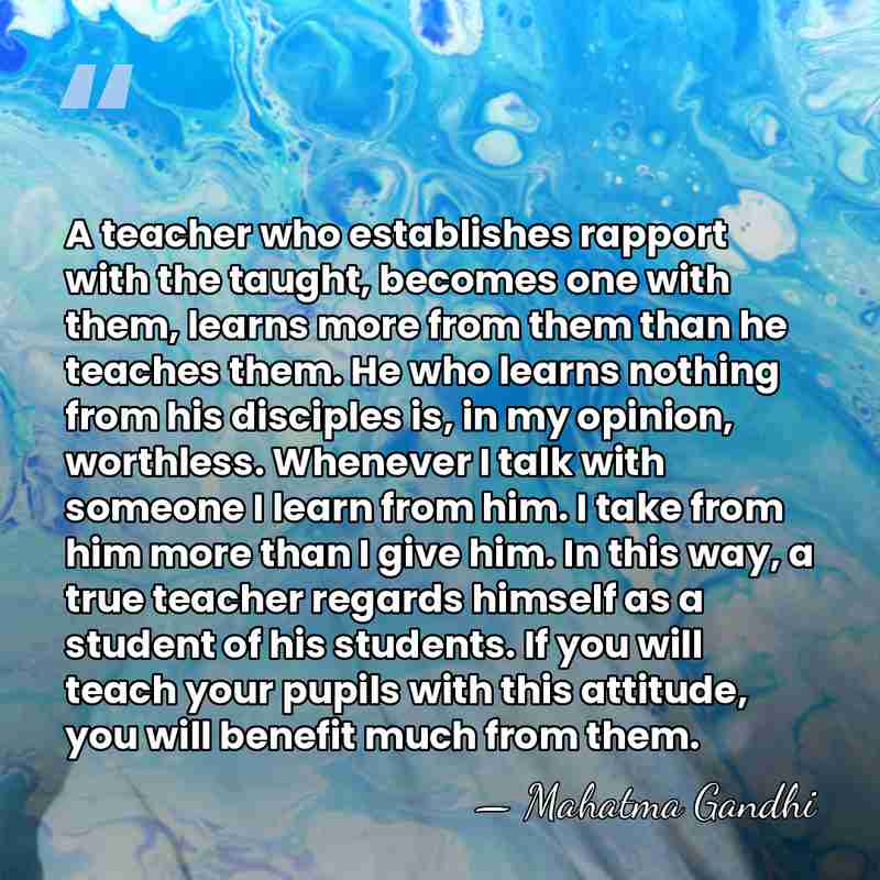 A teacher who establishes rapport with the taught, becomes one with them,&hellip; - Mahatma Gandhi
