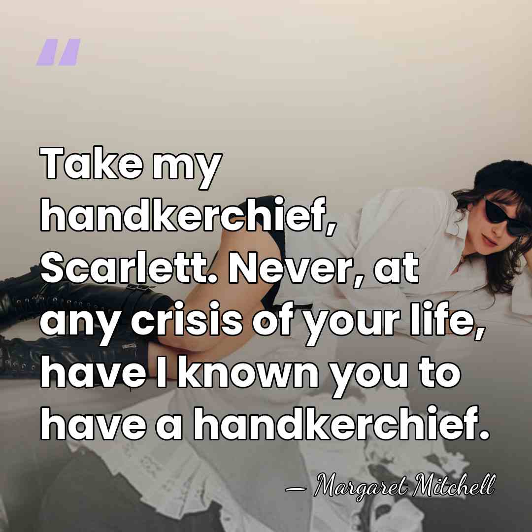 Take my handkerchief, Scarlett. Never, at any crisis of your life, have&hellip; - Margaret Mitchell