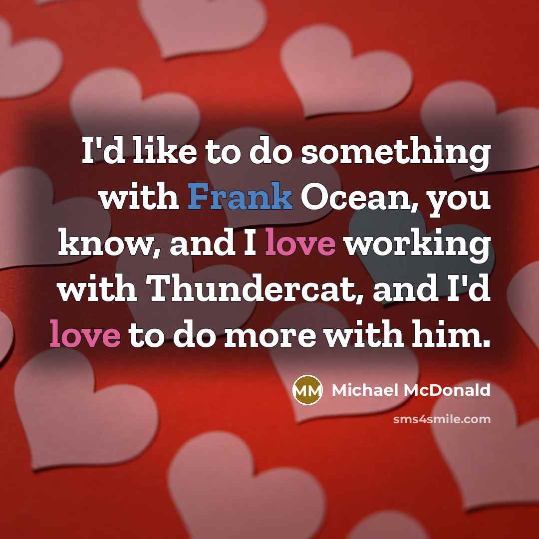 “I'd like to do something with Frank Ocean, you know, and I love working with Thundercat, and I'd love to do more with him.” quote by Michael McDonald
