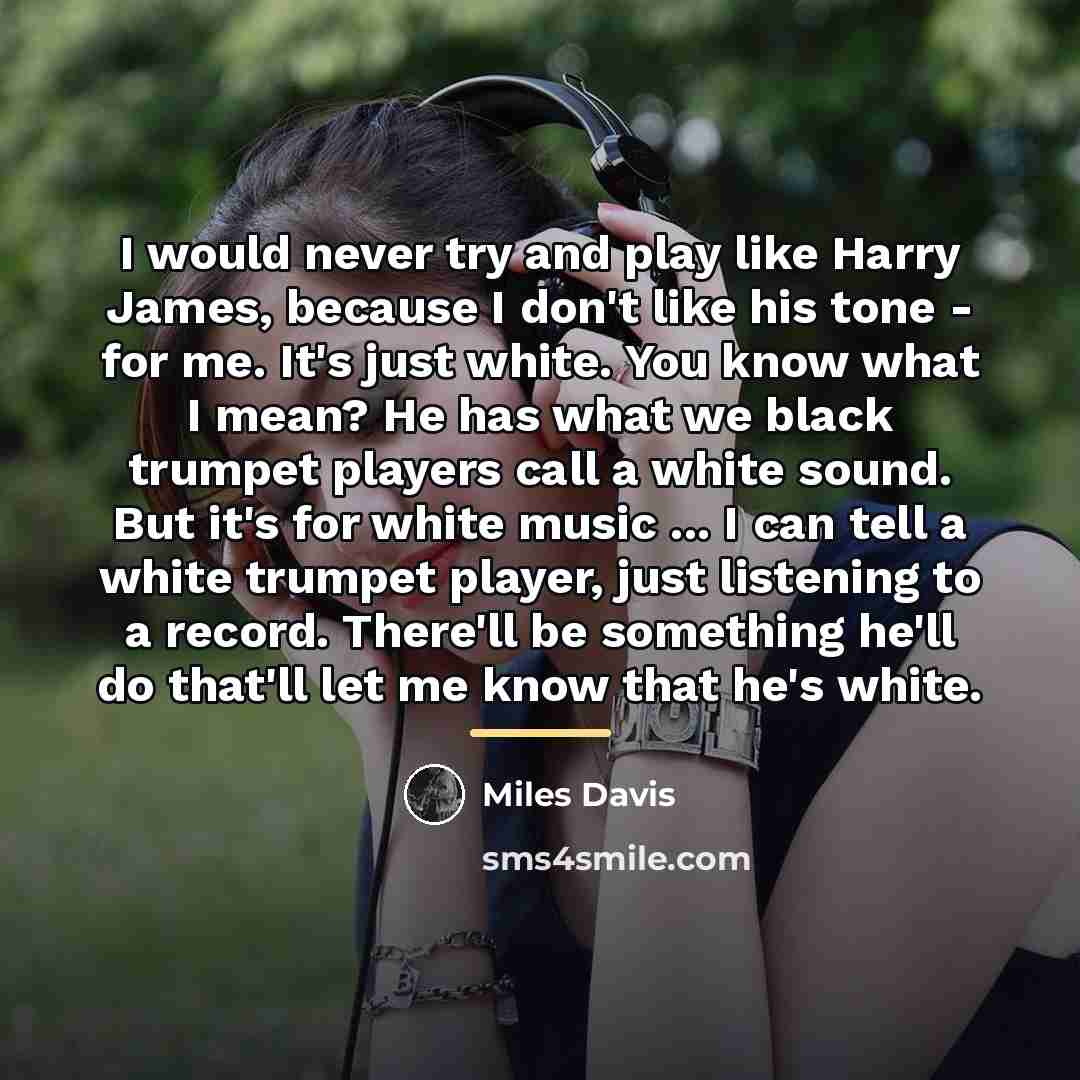 “I would never try and play like Harry James, because…” quote by Miles Davis