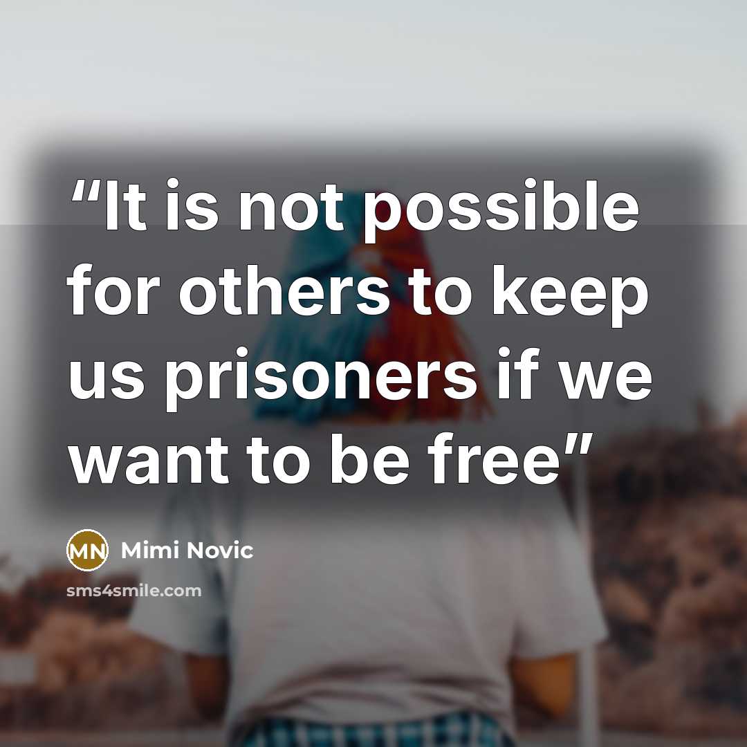 “It is not possible for others to keep us prisoners if we want to be free” quote by Mimi Novic