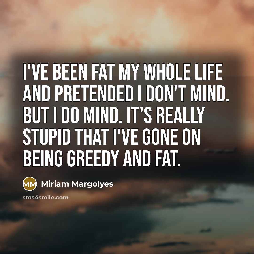 “I've been fat my whole life and pretended I don't…” quote by Miriam Margolyes