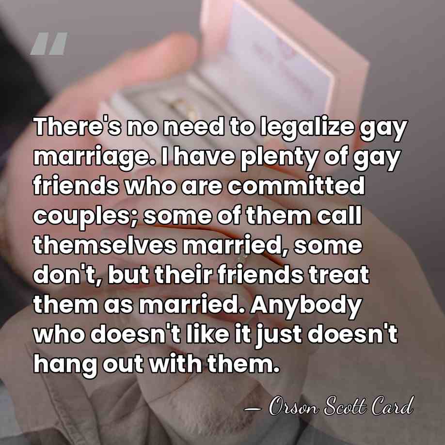 There's no need to legalize gay marriage. I have plenty of gay&hellip; - Orson Scott Card