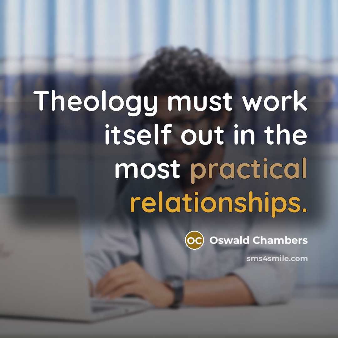 “Theology must work itself out in the most practical relationships.” quote by Oswald Chambers