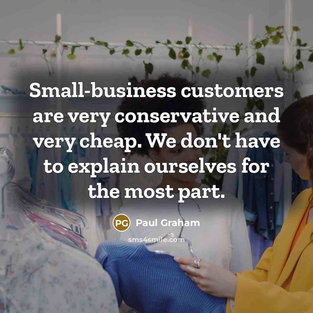 “Small-business customers are very conservative and very cheap. We don't…” quote by Paul Graham