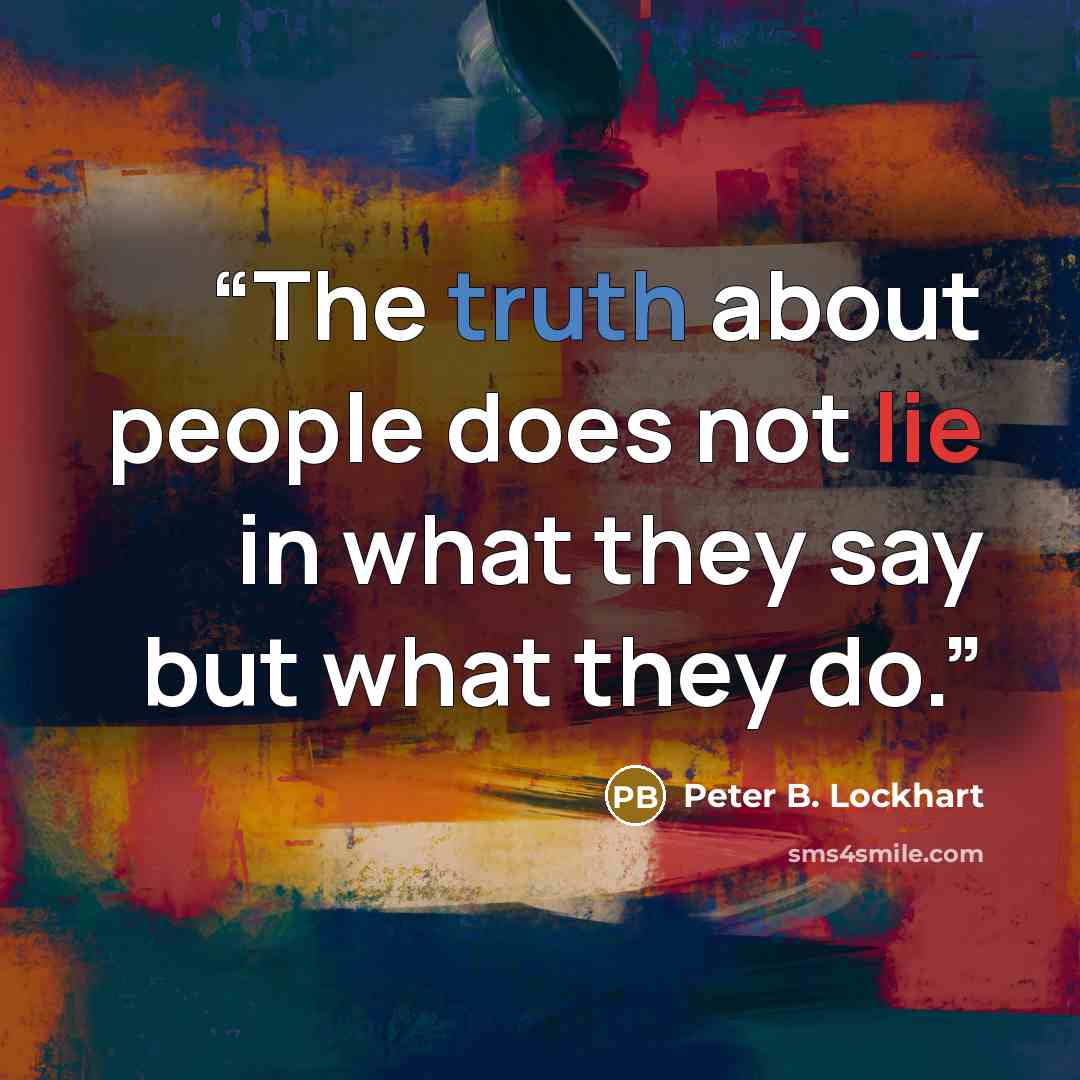 “The truth about people does not lie in what they say but what they do.” quote by Peter B. Lockhart