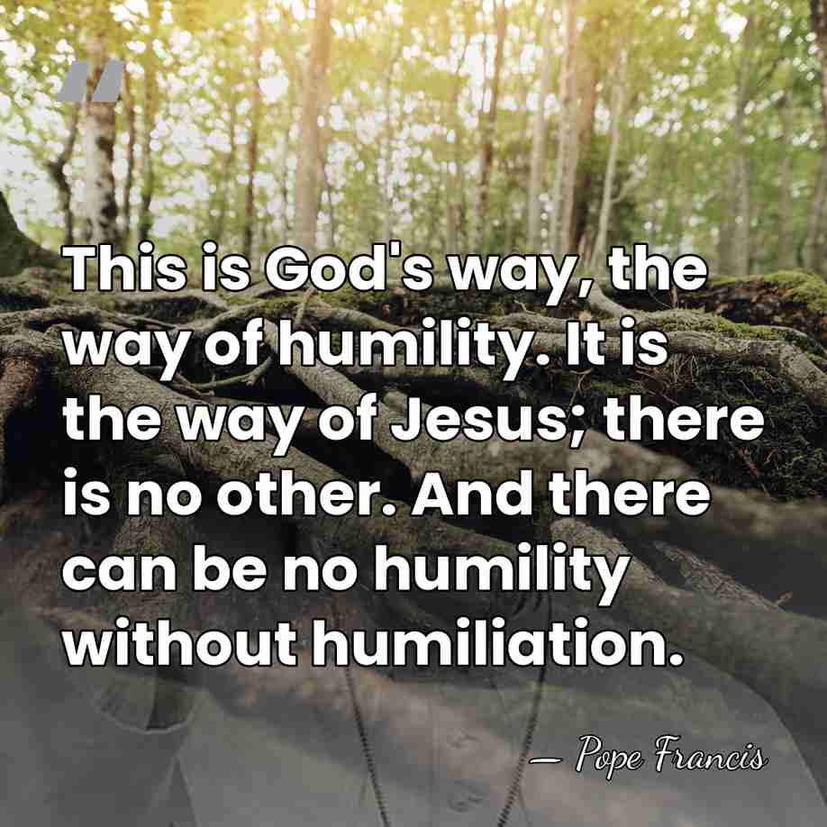 This is God's way, the way of humility. It is the way&hellip; - Pope Francis
