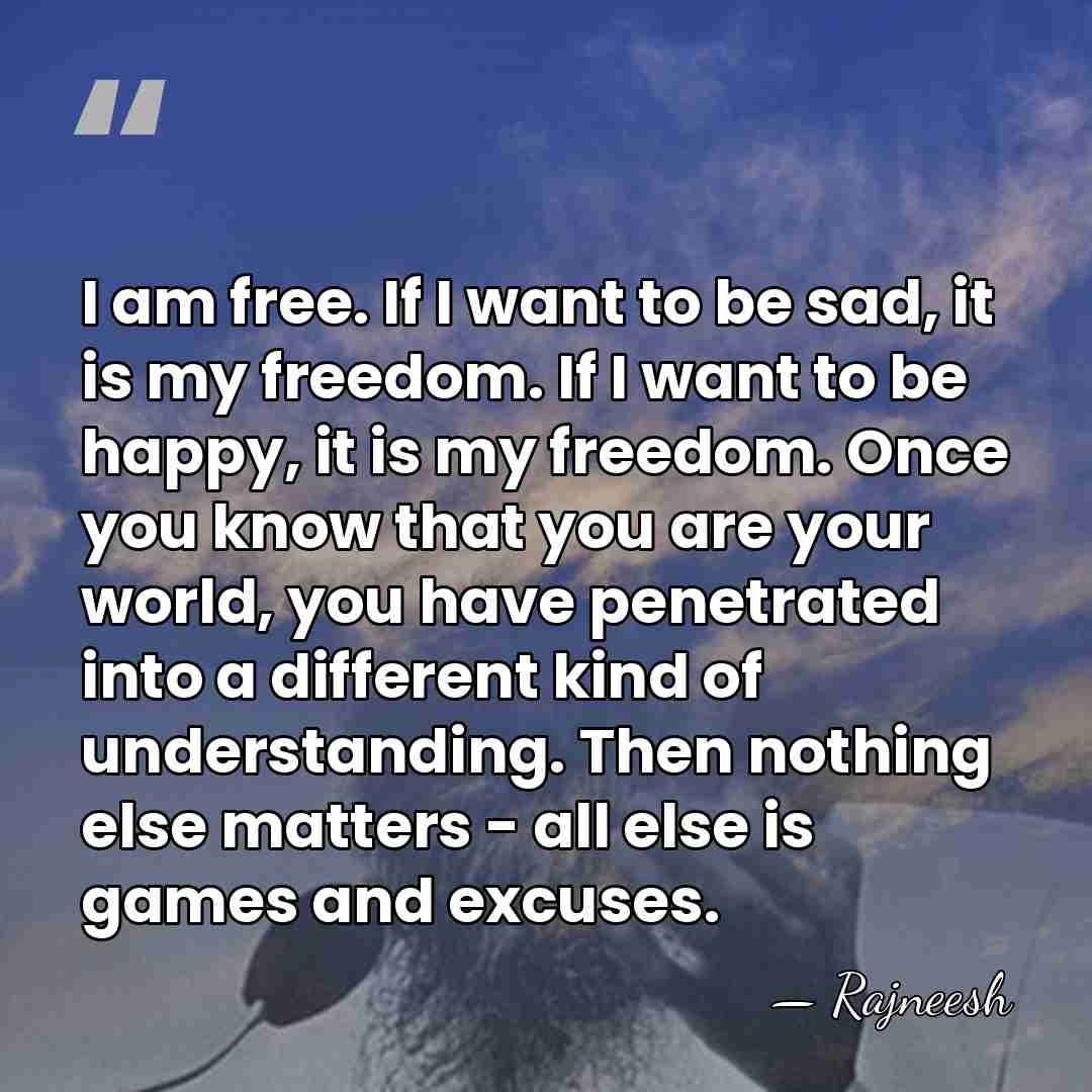 I am free. If I want to be sad, it is my&hellip; - Rajneesh