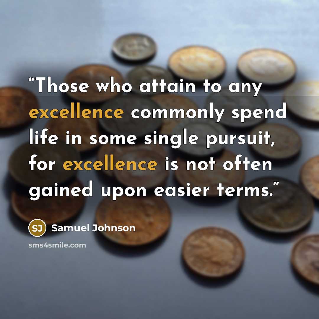 “Those who attain to any excellence commonly spend life in some single pursuit, for excellence is not often gained upon easier terms.” quote by Samuel Johnson