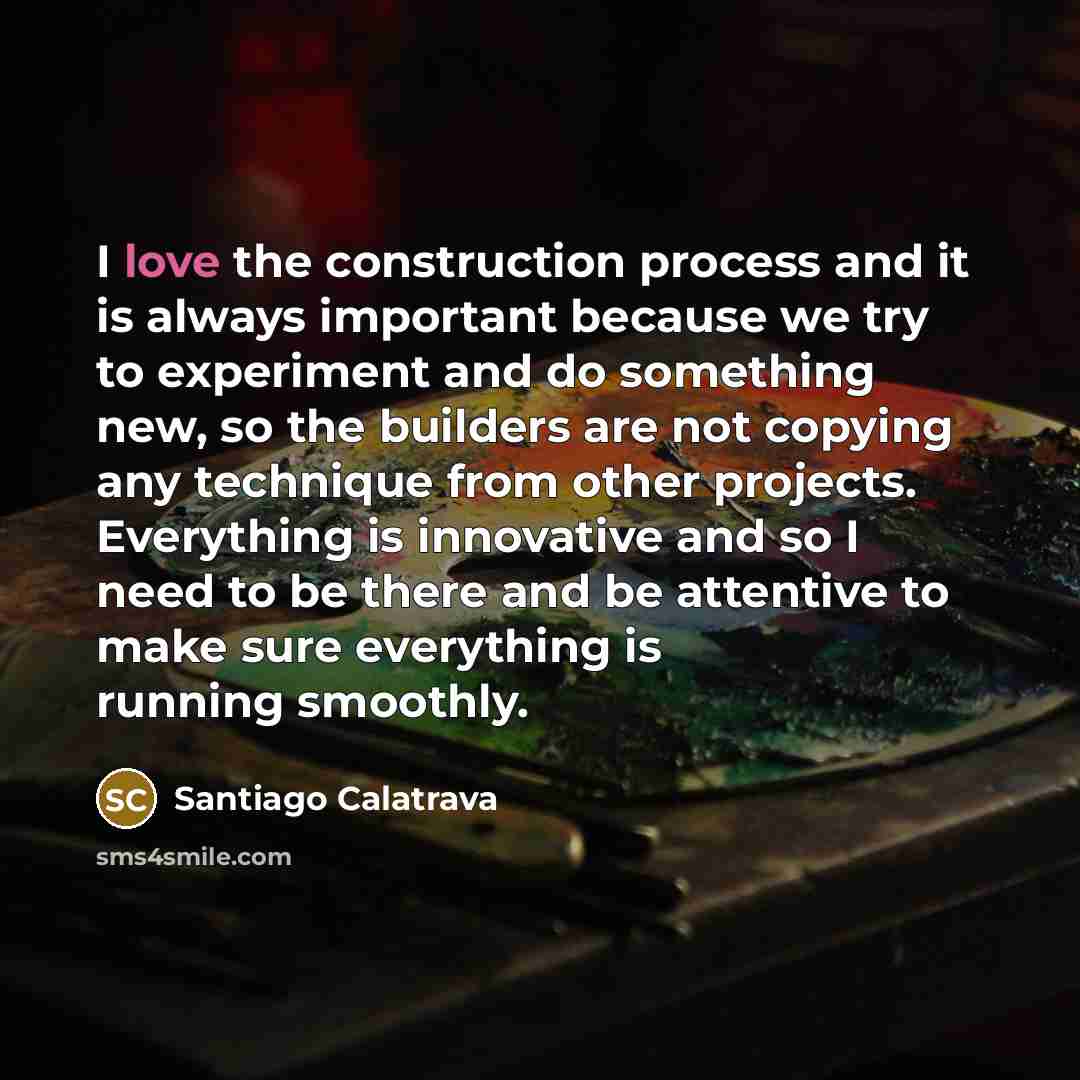 “I love the construction process and it is always important…” quote by Santiago Calatrava