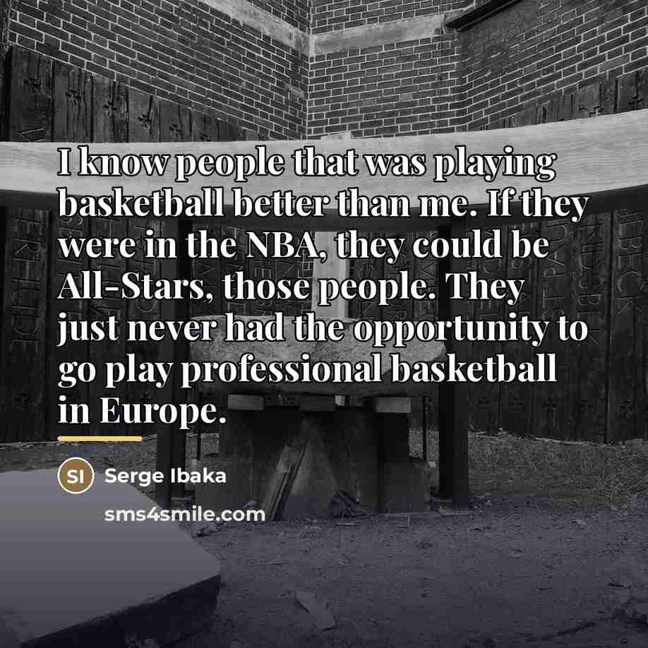 “I know people that was playing basketball better than me.…” quote by Serge Ibaka