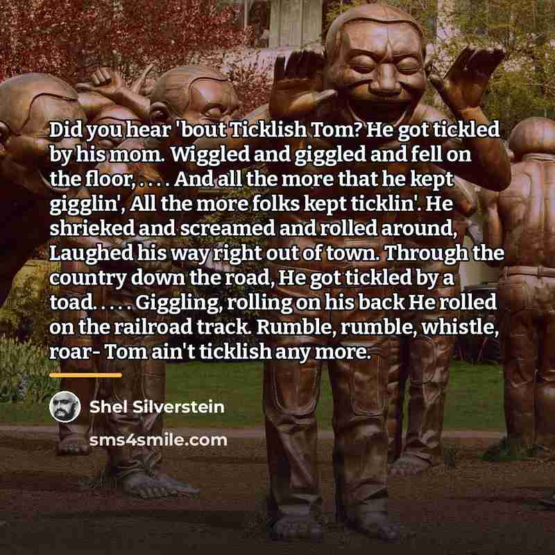 “Did you hear 'bout Ticklish Tom? He got tickled by…” quote by Shel Silverstein