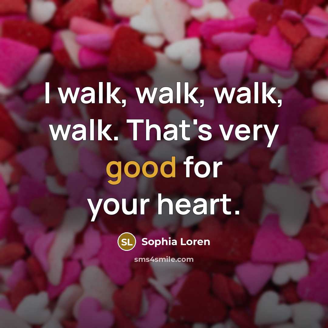 “I walk, walk, walk, walk. That's very good for your…” quote by Sophia Loren