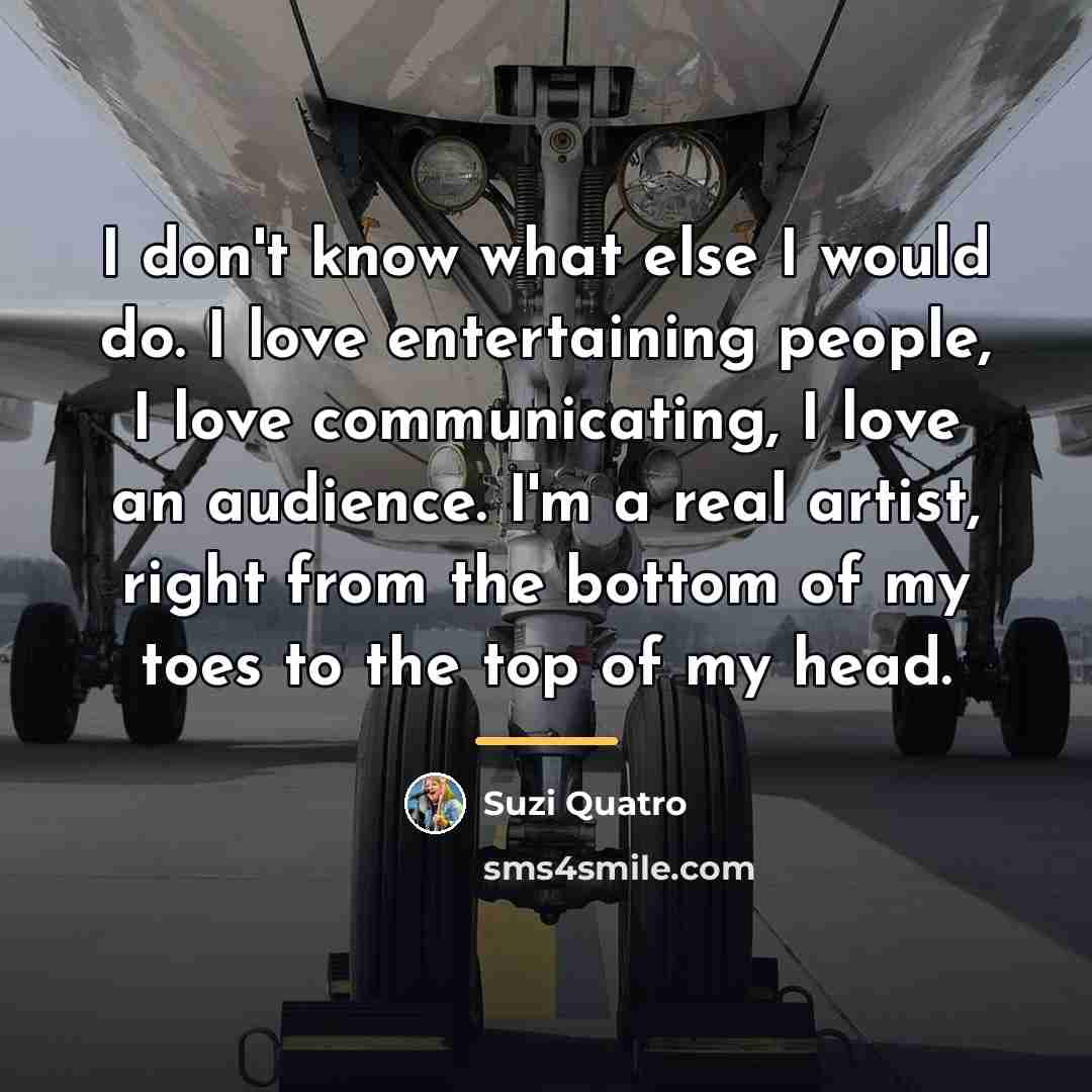 “I don't know what else I would do. I love…” quote by Suzi Quatro